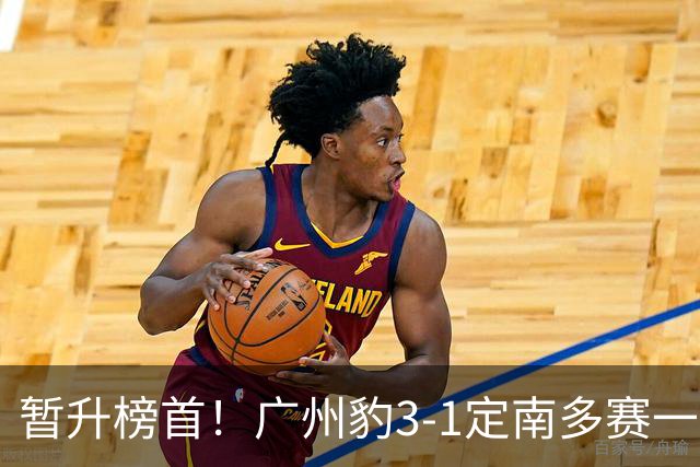 暂升榜首！广州豹3-1定南多赛一场1分领跑 图多列双响侯煜破门